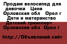 Продам велосипед для девочки › Цена ­ 3 000 - Орловская обл., Орел г. Дети и материнство » Детский транспорт   . Орловская обл.,Орел г.